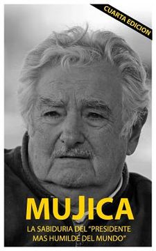 portada Mujica: Mujica: La Sabiduria del Presidente mas Humilde del Mundo.