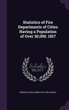 portada Statistics of Fire Departments of Cities Having a Population of Over 30,000. 1917 (en Inglés)