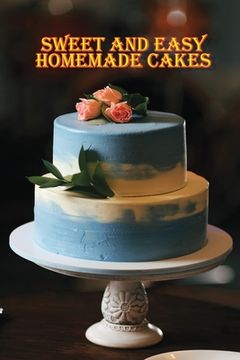 portada Sweet and Simple Homemade Cakes: 40 Easy and Delicious Cooking Recipes for a Great Cooking Book, Perfect for Every Occasion, Baking Book! (en Inglés)