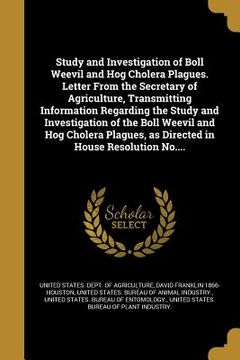 portada Study and Investigation of Boll Weevil and Hog Cholera Plagues. Letter From the Secretary of Agriculture, Transmitting Information Regarding the Study