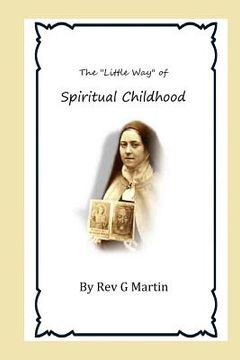portada The "Little Way" of Spiritual Childhood: According to the Life and Writings of Blessed Therese de l"Enfant Jesus Teresa of Jesus (en Inglés)