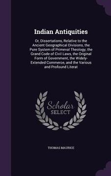 portada Indian Antiquities: Or, Dissertations, Relative to the Ancient Geographical Divisions, the Pure System of Primeval Theology, the Grand Cod (in English)