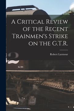 portada A Critical Review of the Recent Trainmen's Strike on the G.T.R. [microform] (en Inglés)