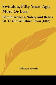portada swindon, fifty years ago, more or less: reminiscences, notes, and relics of ye old willshire town (1885) (en Inglés)