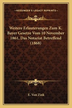 portada Weitere Erlauterungen Zum K. Bayer Gesetze Vom 10 November 1861, Das Notariat Betreffend (1868) (en Alemán)
