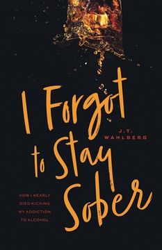 portada I Forgot to Stay Sober: How i Nearly Died Kicking my Addiction to Alcohol (en Inglés)