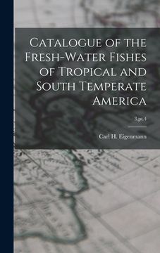 portada Catalogue of the Fresh-water Fishes of Tropical and South Temperate America; 3, pt.4 (en Inglés)