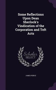 portada Some Reflections Upon Dean Sherlock's Vindication of the Corporation and Teft Acts (en Inglés)