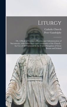 portada Liturgy: or, A Book of Common Prayers, and Administration of Sacraments, With Other Rites and Ceremonies of the Church; for Use (en Inglés)