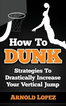 portada How To Dunk: Strategies To Drastically Increase Your Vertical Jump (en Inglés)