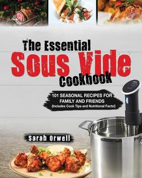portada The Essential Sous Vide Cookbook: 101 Seasonal Recipes for Family and Friends using Sous Vide Precision Cooker (Includes Cook Tips & Nutrition Facts!) (en Inglés)