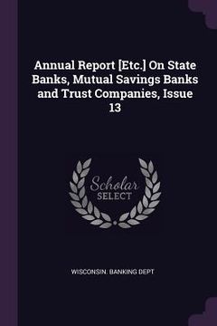 portada Annual Report [Etc.] On State Banks, Mutual Savings Banks and Trust Companies, Issue 13 (en Inglés)