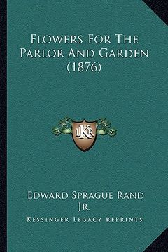 portada flowers for the parlor and garden (1876) (en Inglés)