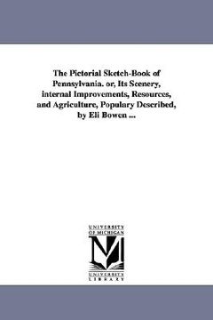 portada the pictorial sketch-book of pennsylvania. or, its scenery, internal improvements, resources, and agriculture, populary described, by eli bowen ... (en Inglés)