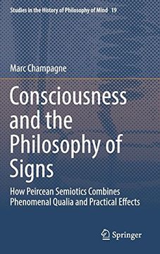 portada Consciousness and the Philosophy of Signs: How Peircean Semiotics Combines Phenomenal Qualia and Practical Effects (Studies in the History of Philosophy of Mind) (in English)
