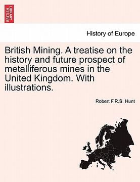 portada british mining. a treatise on the history and future prospect of metalliferous mines in the united kingdom. with illustrations. (en Inglés)