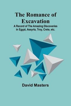 portada The Romance of Excavation; A record of the amazing discoveries in Egypt, Assyria, Troy, Crete, etc. (en Inglés)