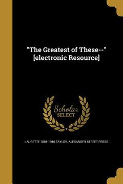 portada "The Greatest of These--" [electronic Resource] (en Inglés)