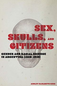 portada Sex, Skulls, and Citizens: Gender and Racial Science in Argentina (1860-1910) (in English)