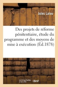 portada Des Projets de Réforme Pénitentiaire, Étude Du Programme Et Des Moyens de Mise À Exécution (in French)