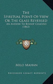 portada the spiritual point-of-view or the glass reversed: an answer to bishop colenso (1863) (en Inglés)
