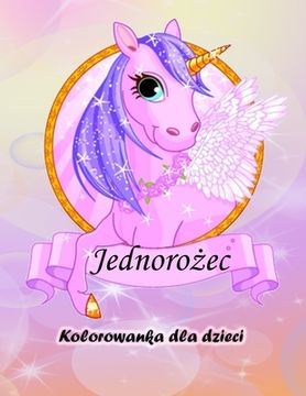 portada Kolorowanka dla dzieci z jednorożcem: Magiczny Jednorożec Kolorowanka dla chlopców i dziewcząt, maluchów i przedszkolaków (en Polaco)