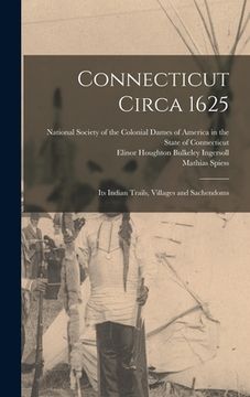 portada Connecticut Circa 1625: Its Indian Trails, Villages and Sachendoms (en Inglés)