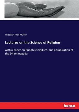 portada Lectures on the Science of Religion: with a paper on Buddhist nihilism, and a translation of the Dhammapada (en Inglés)