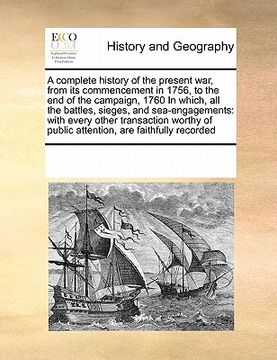 portada a   complete history of the present war, from its commencement in 1756, to the end of the campaign, 1760 in which, all the battles, sieges, and sea-en