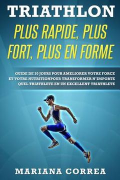 portada TRIATHLON PLUS RAPIDE, PLUS FORT, PLUS En FORME: GUIDE DE 30 JOURS POUR AMELIORER VOTRE FORCE ET VOTRE NUTRITION POUR TRANSFORMER N?IMPORTE QUEL TRIAT (in French)