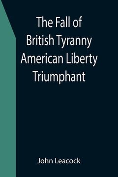 portada The Fall of British Tyranny American Liberty Triumphant (en Inglés)