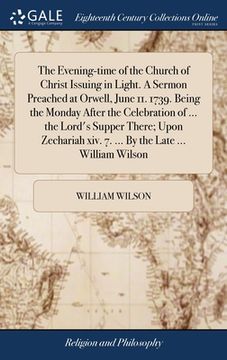 portada The Evening-time of the Church of Christ Issuing in Light. A Sermon Preached at Orwell, June 11. 1739. Being the Monday After the Celebration of ... t (in English)
