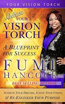portada Release YOUR VISION TORCH!: Success Blueprint for Achieving Your Dreams, Igniting Your Vision, & Re-engineering Your Purpose