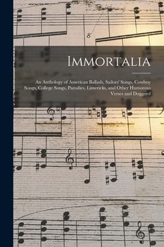 portada Immortalia: An Anthology of American Ballads, Sailors' Songs, Cowboy Songs, College Songs, Parodies, Limericks, and Other Humorous