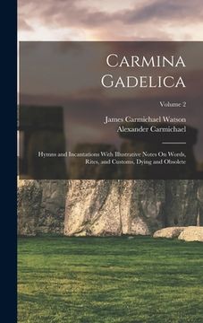 portada Carmina Gadelica: Hymns and Incantations With Illustrative Notes On Words, Rites, and Customs, Dying and Obsolete; Volume 2 (en Inglés)