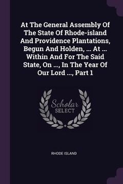 portada At The General Assembly Of The State Of Rhode-island And Providence Plantations, Begun And Holden, ... At ... Within And For The Said State, On ..., I (en Inglés)