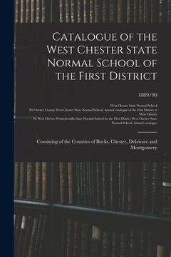 portada Catalogue of the West Chester State Normal School of the First District: Consisting of the Counties of Bucks, Chester, Delaware and Montgomery; 1889/9 (en Inglés)