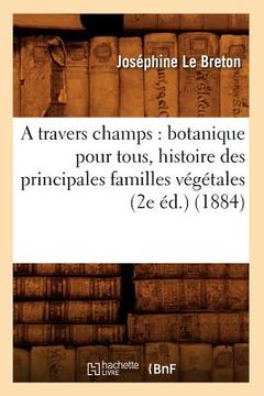 portada A Travers Champs: Botanique Pour Tous, Histoire Des Principales Familles Végétales (2e Éd.) (1884) (en Francés)