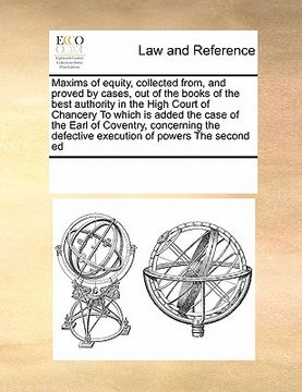portada maxims of equity, collected from, and proved by cases, out of the books of the best authority in the high court of chancery to which is added the case (in English)