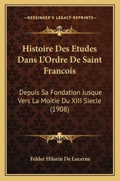 portada Histoire Des Etudes Dans L'Ordre De Saint Francois: Depuis Sa Fondation Jusque Vers La Moitie Du XIII Siecle (1908) (en Francés)