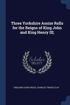 portada Three Yorkshire Assize Rolls for the Reigns of King John and King Henry III; (en Inglés)
