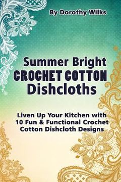portada Summer Bright Crochet Cotton Dishcloths: Liven Up Your Kitchen with 10 Fun and Functional Crochet Cotton Dishcloth Designs