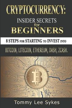 portada Cryptocurrency: Insider Secrets for Beginners.: 8 Steps for Starting to Invest Into Bitcoin, Litecoin, Ethereum, Dash, Zcash. (en Inglés)