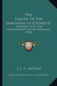 portada the theory of the imaginary in geometry: together with the trigonometry of the imaginary (1920) (en Inglés)