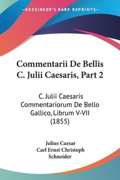 portada Commentarii De Bellis C. Julii Caesaris, Part 2: C. Julii Caesaris Commentariorum De Bello Gallico, Librum V-VII (1855) (en Latin)