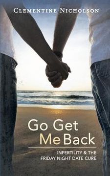 portada Go Get Me Back: Infertility & the Friday Night Date Cure (en Inglés)