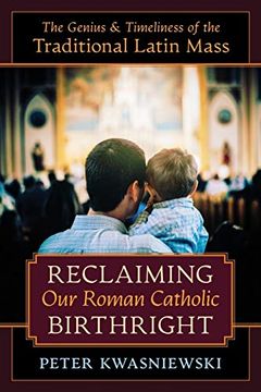 portada Reclaiming our Roman Catholic Birthright: The Genius and Timeliness of the Traditional Latin Mass