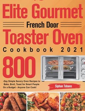 portada Elite Gourmet French Door Toaster Oven Cookbook 2021: 800-Day Simple Savory Oven Recipes to Bake, Broil, Toast for Smart People on a Budget - Anyone can Cook! 