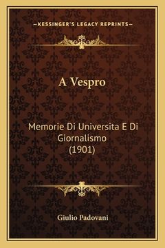 portada A Vespro: Memorie Di Universita E Di Giornalismo (1901) (in Italian)