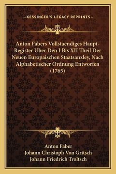 portada Anton Fabers Vollstaendiges Haupt-Register Uber Den I Bis XII Theil Der Neuen Europaischen Staatsanzley, Nach Alphabetischer Ordnung Entworfen (1765) (en Alemán)